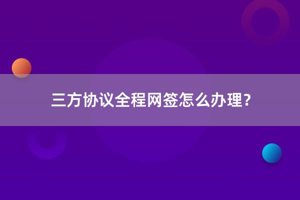 三方协议全程网签怎么办理？