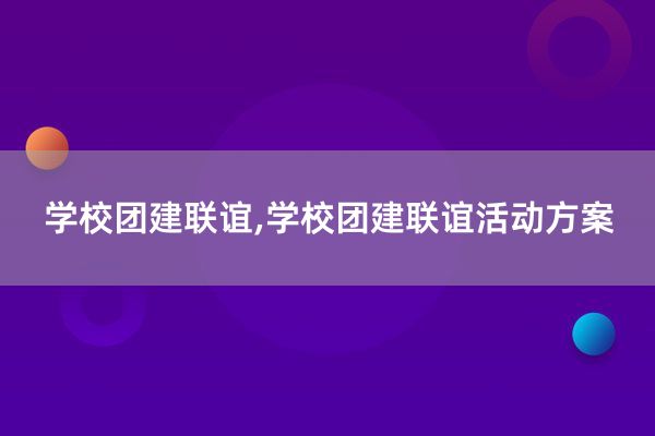 学校团建联谊,学校团建联谊活动方案