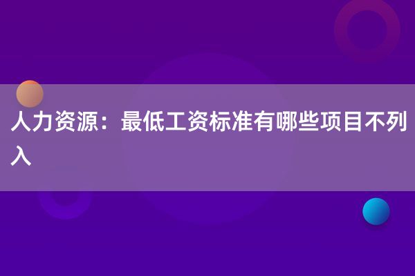 人力资源：最低工资标准有哪些项目不列入