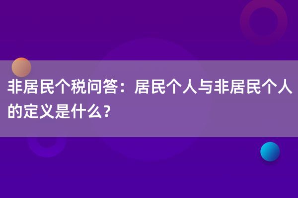 非居民个税问答：居民个人与非居民个人的定义是什么？