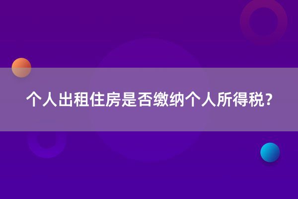 个人出租住房是否缴纳个人所得税？