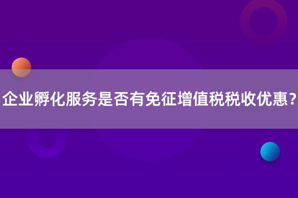 企业孵化服务是否有免征增值税税收优惠？