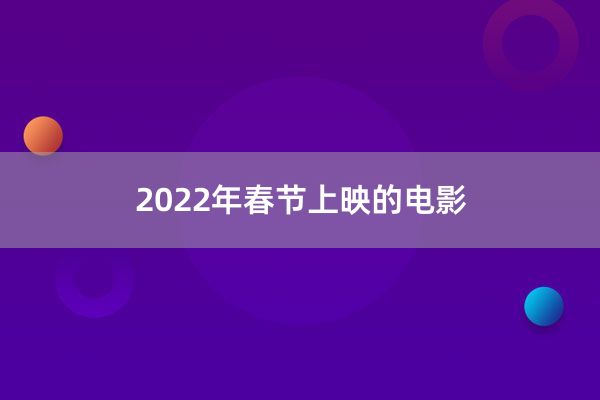 2022年春节上映的电影